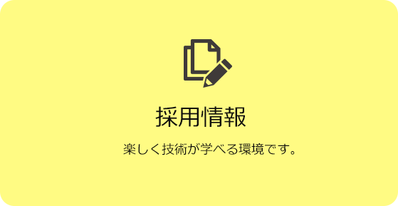 採用情報　楽しく技術が学べる環境です。